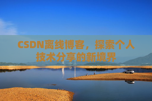 CSDN离线博客,探索个人技术分享的新境界