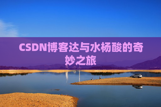 CSDN博客达与水杨酸的奇妙之旅