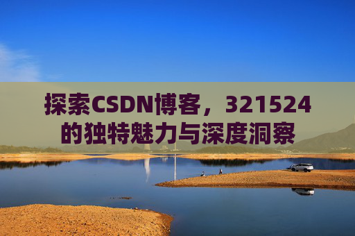 探索CSDN博客，321524的独特魅力与深度洞察