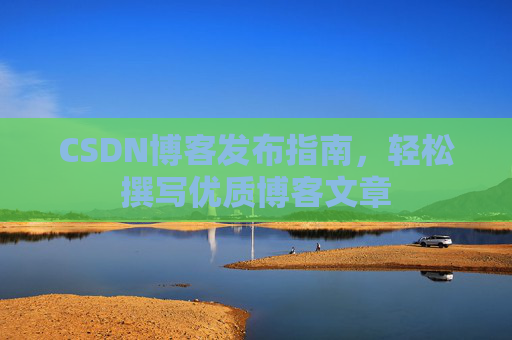 CSDN博客发布指南，轻松撰写优质博客文章